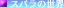 �X�p���̐��E