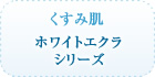 くすみ肌 ホワイトエクラ シリーズ